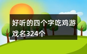 好聽的四個(gè)字吃雞游戲名324個(gè)