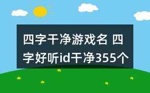 四字干凈游戲名 四字好聽id干凈355個(gè)