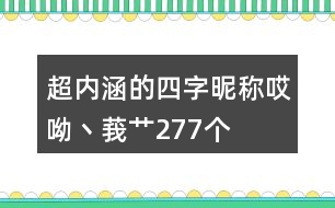 超內(nèi)涵的四字昵稱：哎呦丶莪艸277個(gè)