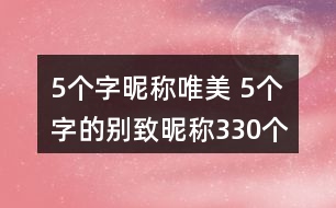 5個(gè)字昵稱唯美 5個(gè)字的別致昵稱330個(gè)