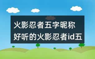 火影忍者五字昵稱(chēng) 好聽(tīng)的火影忍者id五個(gè)字296個(gè)