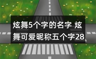 炫舞5個(gè)字的名字 炫舞可愛(ài)昵稱五個(gè)字284個(gè)
