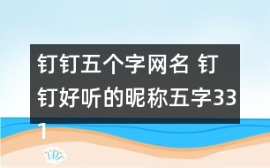 釘釘五個(gè)字網(wǎng)名 釘釘好聽(tīng)的昵稱五字331個(gè)