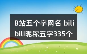 B站五個(gè)字網(wǎng)名 bilibili昵稱(chēng)五字335個(gè)