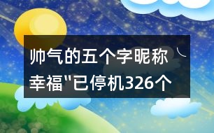 帥氣的五個(gè)字昵稱：╰幸福〞已停機(jī)326個(gè)