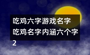 吃雞六字游戲名字 吃雞名字內(nèi)涵六個字292個