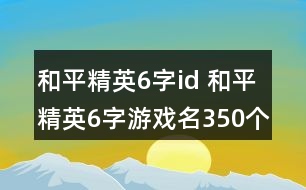 和平精英6字id 和平精英6字游戲名350個(gè)