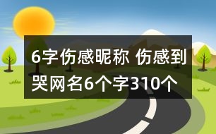 6字傷感昵稱 傷感到哭網(wǎng)名6個(gè)字310個(gè)