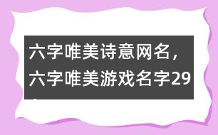 六字唯美詩意網(wǎng)名，六字唯美游戲名字296個(gè)