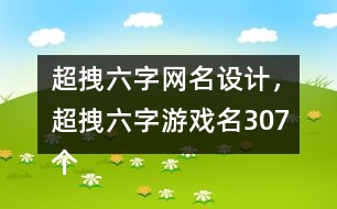 超拽六字網(wǎng)名設(shè)計(jì)，超拽六字游戲名307個(gè)