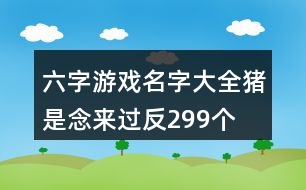 六字游戲名字大全：豬是念來過反299個