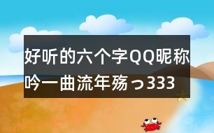 好聽的六個字QQ昵稱：吟一曲流年殤っ333個