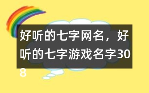 好聽的七字網(wǎng)名，好聽的七字游戲名字308個