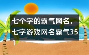 七個字的霸氣網(wǎng)名，七字游戲網(wǎng)名霸氣351個