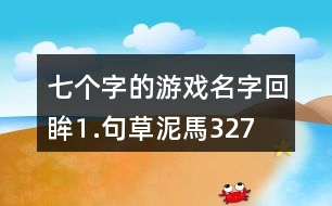 七個字的游戲名字：回眸⒈句、草泥馬327個