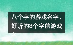 八個(gè)字的游戲名字，好聽的8個(gè)字的游戲名字275個(gè)