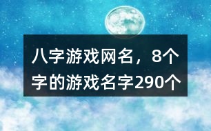 八字游戲網(wǎng)名，8個(gè)字的游戲名字290個(gè)