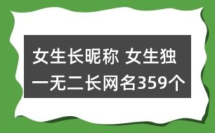 女生長(zhǎng)昵稱 女生獨(dú)一無二長(zhǎng)網(wǎng)名359個(gè)