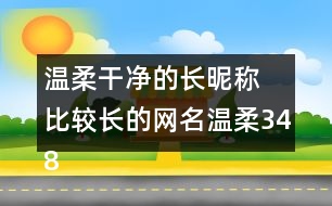 溫柔干凈的長(zhǎng)昵稱 比較長(zhǎng)的網(wǎng)名溫柔348個(gè)