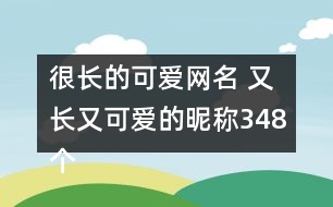 很長的可愛網(wǎng)名 又長又可愛的昵稱348個