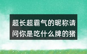 超長超霸氣的昵稱：請問你是吃什么牌的豬飼料300個