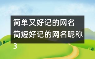 簡(jiǎn)單又好記的網(wǎng)名 簡(jiǎn)短好記的網(wǎng)名昵稱(chēng)300個(gè)