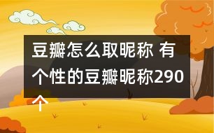 豆瓣怎么取昵稱 有個性的豆瓣昵稱290個