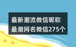 最新潮流微信昵稱(chēng) 最潮網(wǎng)名微信275個(gè)