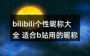 bilibili個(gè)性昵稱(chēng)大全 適合b站用的昵稱(chēng)328個(gè)