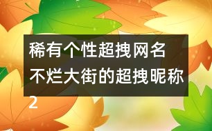 稀有個(gè)性超拽網(wǎng)名 不爛大街的超拽昵稱288個(gè)