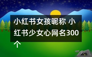 小紅書(shū)女孩昵稱(chēng) 小紅書(shū)少女心網(wǎng)名300個(gè)