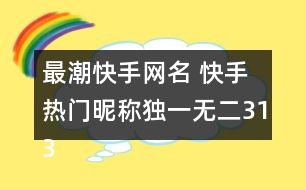 最潮快手網(wǎng)名 快手熱門昵稱獨一無二313個