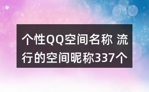 個(gè)性QQ空間名稱(chēng) 流行的空間昵稱(chēng)337個(gè)