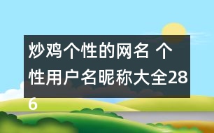 炒雞個性的網(wǎng)名 個性用戶名昵稱大全286個