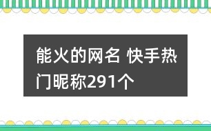 能火的網(wǎng)名 快手熱門(mén)昵稱291個(gè)