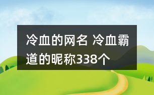 冷血的網(wǎng)名 冷血霸道的昵稱338個(gè)