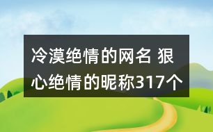 冷漠絕情的網(wǎng)名 狠心絕情的昵稱317個