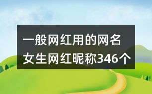 一般網(wǎng)紅用的網(wǎng)名 女生網(wǎng)紅昵稱346個