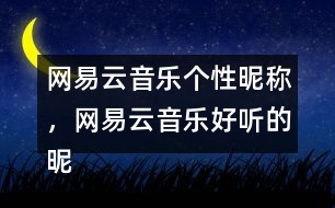 網(wǎng)易云音樂個性昵稱，網(wǎng)易云音樂好聽的昵稱313個