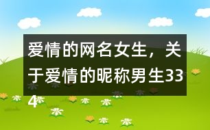 愛(ài)情的網(wǎng)名女生，關(guān)于愛(ài)情的昵稱男生334個(gè)