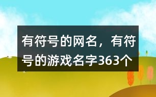 有符號(hào)的網(wǎng)名，有符號(hào)的游戲名字363個(gè)