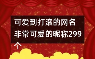 可愛到打滾的網(wǎng)名 非?？蓯鄣年欠Q299個