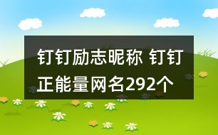 釘釘勵(lì)志昵稱 釘釘正能量網(wǎng)名292個(gè)