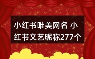 小紅書唯美網(wǎng)名 小紅書文藝昵稱277個(gè)