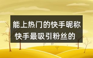 能上熱門的快手昵稱 快手最吸引粉絲的網(wǎng)名324個(gè)