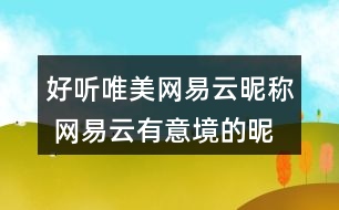 好聽唯美網(wǎng)易云昵稱 網(wǎng)易云有意境的昵稱330個