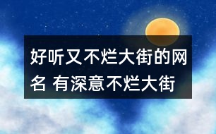 好聽又不爛大街的網(wǎng)名 有深意不爛大街的昵稱326個(gè)