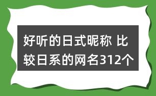 好聽的日式昵稱 比較日系的網(wǎng)名312個