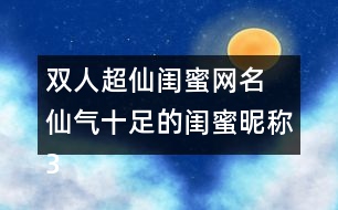 雙人超仙閨蜜網(wǎng)名 仙氣十足的閨蜜昵稱338個(gè)