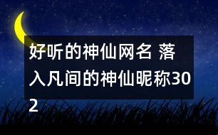 好聽(tīng)的神仙網(wǎng)名 落入凡間的神仙昵稱302個(gè)